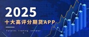 如何筛选高评分期货交易APP？这些标准你知道吗？