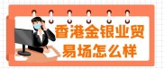 新手选贵金属开户平台？认准正规交易所