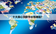 2025年十大良心贷款平台，安全可靠助你解决资金难题