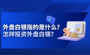 外盘白银交易全解析：受多种因素影响，优势与风险并存