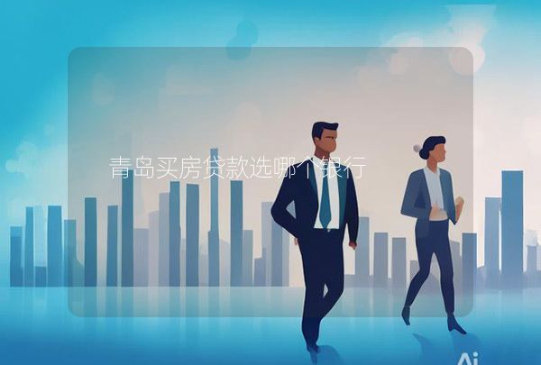 青岛买房贷款选哪个银行,第1张