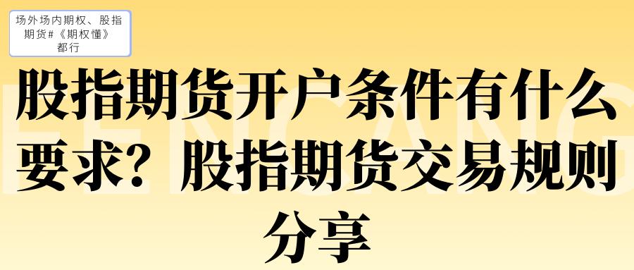 股指期货开户条件要求_股指期货交易规则要点_股指期货开户价格