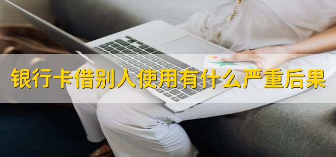 银行卡借别人使用后果_手机卡借人可以贷款吗_银行卡过期钱怎么转出