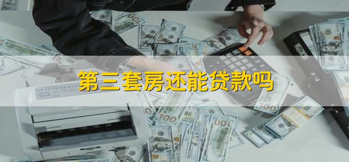 商业贷款购买第三套房政策_第三套房贷款条件_第三套房可以贷款吗
