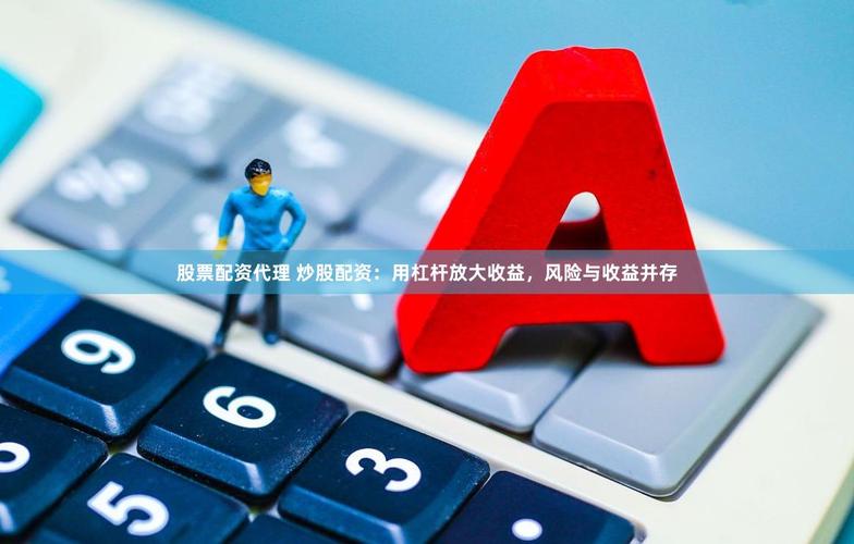 股票配资平台选择_股票配资优势风险_股票配资哪个平台好